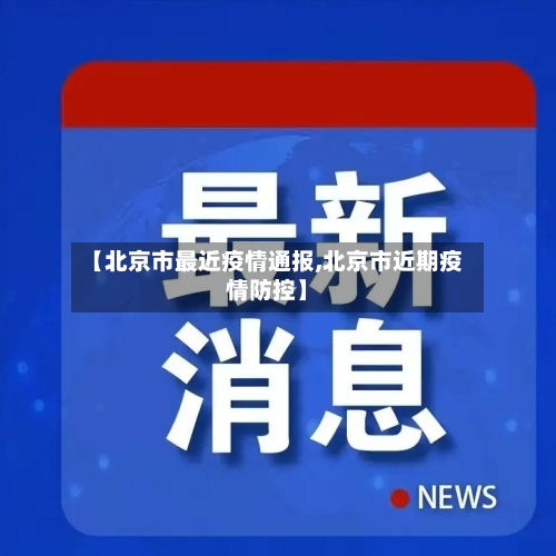 【北京市最近疫情通报,北京市近期疫情防控】-第2张图片