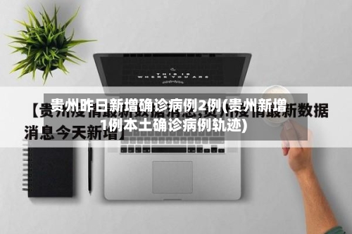贵州昨日新增确诊病例2例(贵州新增1例本土确诊病例轨迹)-第3张图片