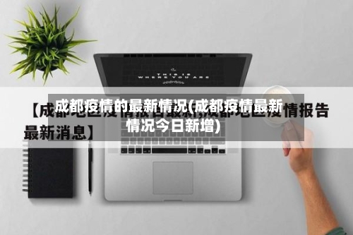 成都疫情的最新情况(成都疫情最新情况今日新增)