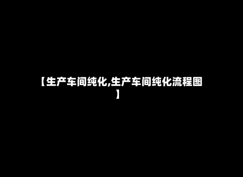 【生产车间纯化,生产车间纯化流程图】