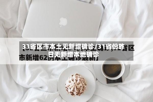 31省区市本土无新增确诊/31省份昨日无新增本地确诊