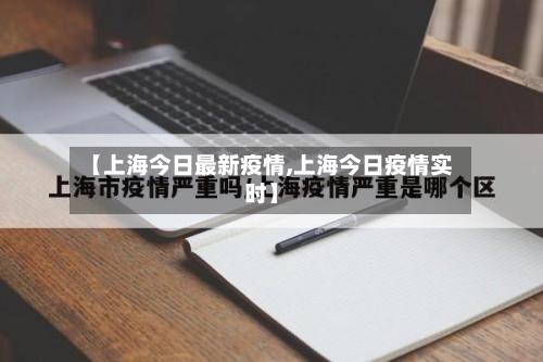 【上海今日最新疫情,上海今日疫情实时】