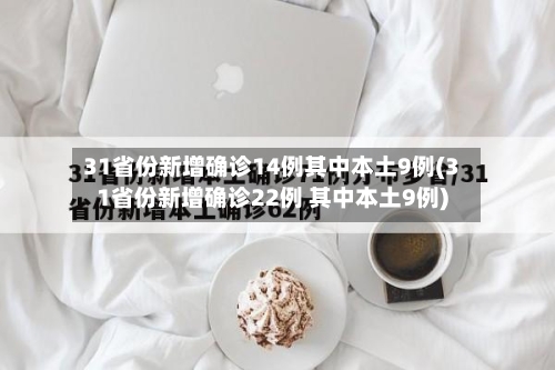 31省份新增确诊14例其中本土9例(31省份新增确诊22例 其中本土9例)