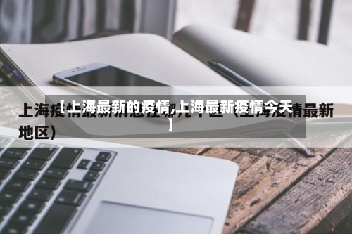 【上海最新的疫情,上海最新疫情今天】-第3张图片