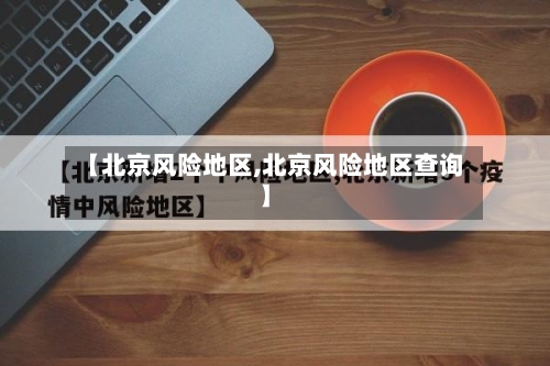 【北京风险地区,北京风险地区查询】-第2张图片