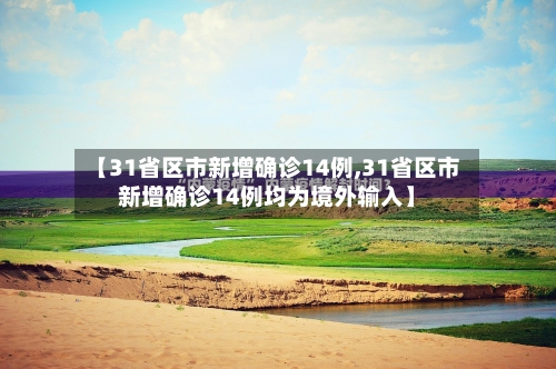 【31省区市新增确诊14例,31省区市新增确诊14例均为境外输入】
