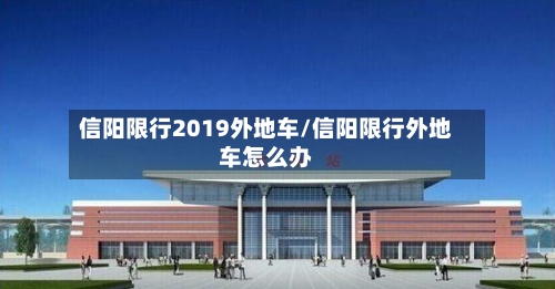 信阳限行2019外地车/信阳限行外地车怎么办-第3张图片