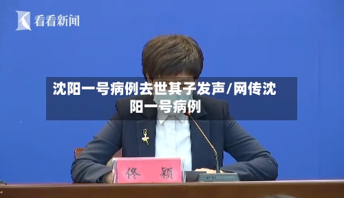 沈阳一号病例去世其子发声/网传沈阳一号病例