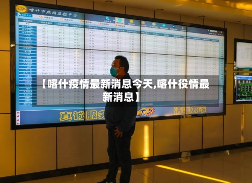 【喀什疫情最新消息今天,喀什役情最新消息】