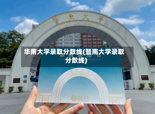 华南大学录取分数线(暨南大学录取分数线)-第2张图片