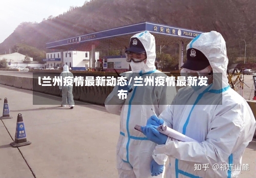 l兰州疫情最新动态/兰州疫情最新发布