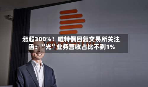 涨超300%！唯特偶回复交易所关注函：“光”业务营收占比不到1%-第2张图片