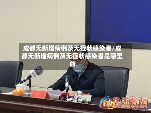 成都无新增病例及无症状感染者/成都无新增病例及无症状感染者是哪里的
