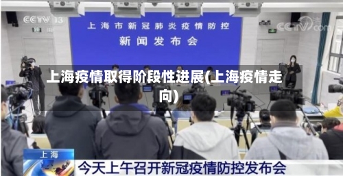 上海疫情取得阶段性进展(上海疫情走向)