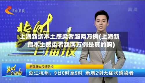 上海新增本土感染者超两万例(上海新增本土感染者超两万例是真的吗)