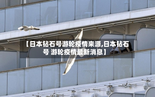 【日本钻石号游轮疫情来源,日本钻石号 游轮疫情最新消息】