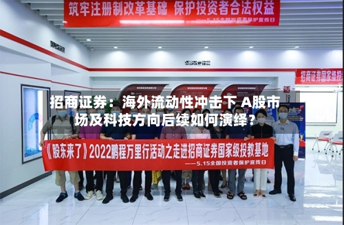 招商证券：海外流动性冲击下 A股市场及科技方向后续如何演绎？-第3张图片