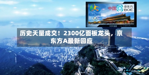 历史天量成交！2300亿面板龙头，京东方A最新回应