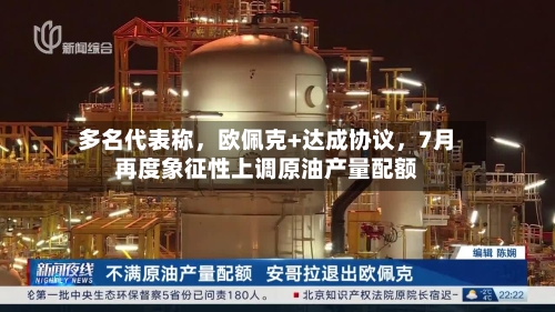 多名代表称，欧佩克+达成协议，7月再度象征性上调原油产量配额-第2张图片
