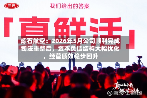 炼石航空：2026年5月公司顺利完成司法重整后，资本负债结构大幅优化，经营质效稳步回升-第3张图片