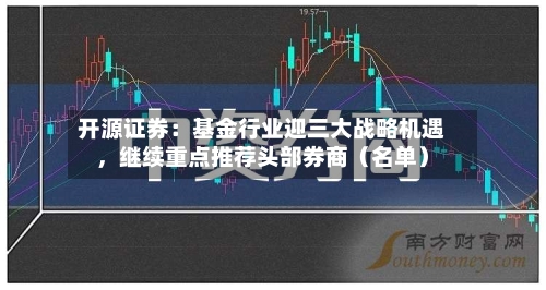 开源证券：基金行业迎三大战略机遇，继续重点推荐头部券商（名单）
