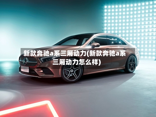 新款奔驰a系三厢动力(新款奔驰a系三厢动力怎么样)