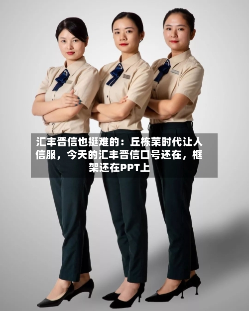 汇丰晋信也挺难的：丘栋荣时代让人信服，今天的汇丰晋信口号还在，框架还在PPT上-第2张图片