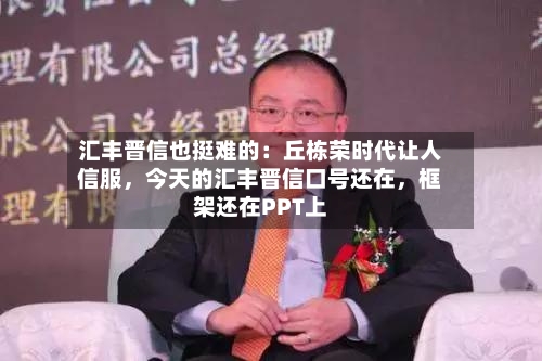 汇丰晋信也挺难的：丘栋荣时代让人信服，今天的汇丰晋信口号还在，框架还在PPT上