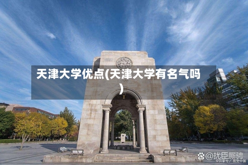 天津大学优点(天津大学有名气吗)-第2张图片