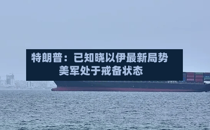 特朗普:已知晓以伊最新局势 美军处于戒备状态