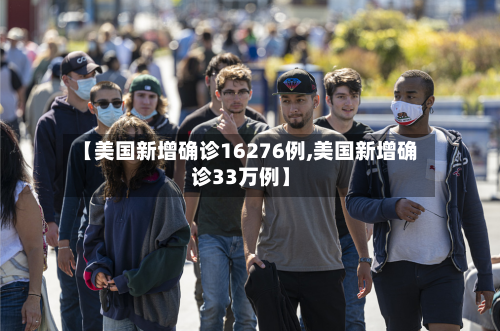 【美国新增确诊16276例,美国新增确诊33万例】-第2张图片