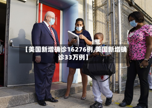 【美国新增确诊16276例,美国新增确诊33万例】