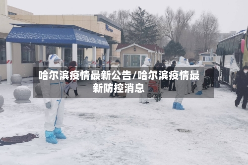 哈尔滨疫情最新公告/哈尔滨疫情最新防控消息