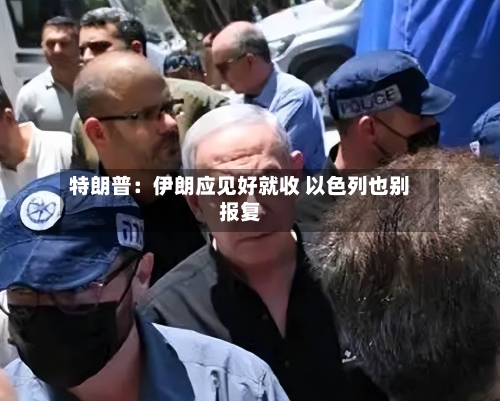 特朗普：伊朗应见好就收 以色列也别报复-第2张图片