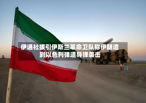 伊通社援引伊斯兰革命卫队称伊朗遭到以色列弹道导弹袭击