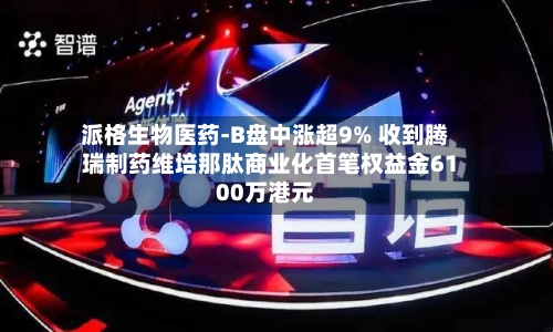 派格生物医药-B盘中涨超9% 收到腾瑞制药维培那肽商业化首笔权益金6100万港元-第2张图片