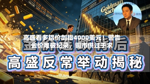 高盛看多铝价剑指4000美元！警告金价难破纪录，铜市供过于求