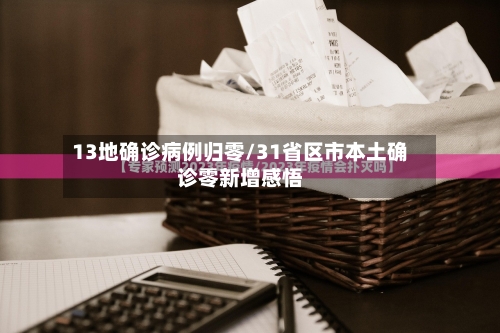 13地确诊病例归零/31省区市本土确诊零新增感悟-第3张图片