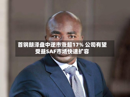 首钢朗泽盘中逆市涨超17% 公司有望受益SAF市场快速扩容-第2张图片
