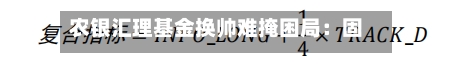农银汇理基金换帅难掩困局：固收占比超八成，主动权益“风光不再”