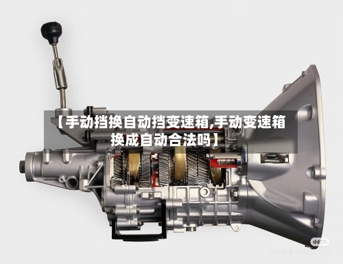 【手动挡换自动挡变速箱,手动变速箱换成自动合法吗】-第2张图片
