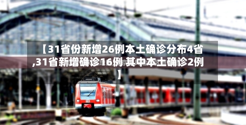【31省份新增26例本土确诊分布4省,31省新增确诊16例 其中本土确诊2例】