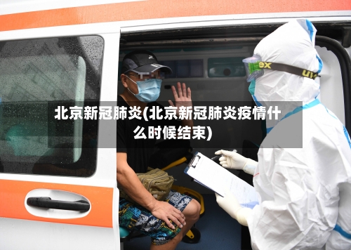 北京新冠肺炎(北京新冠肺炎疫情什么时候结束)-第2张图片