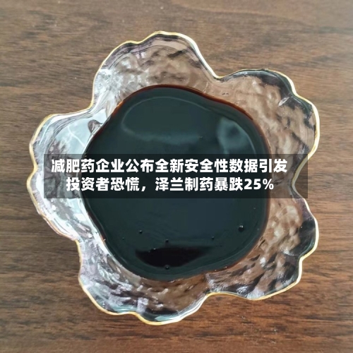 减肥药企业公布全新安全性数据引发投资者恐慌	，泽兰制药暴跌25%-第2张图片