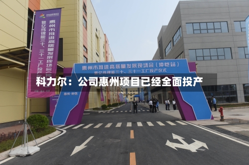 科力尔：公司惠州项目已经全面投产