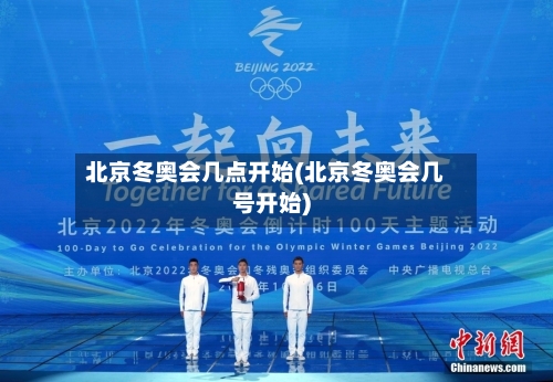 北京冬奥会几点开始(北京冬奥会几号开始)