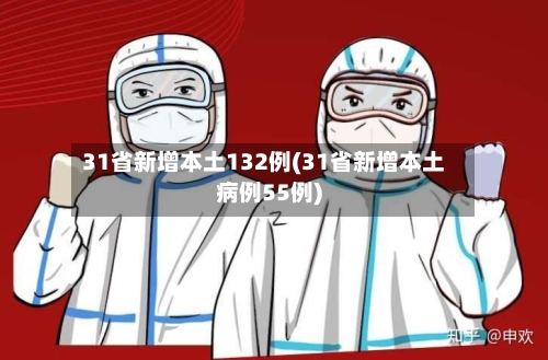 31省新增本土132例(31省新增本土病例55例)-第2张图片