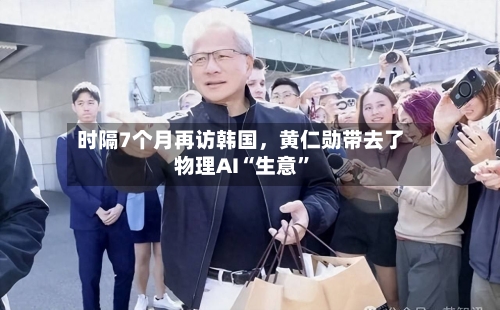 时隔7个月再访韩国，黄仁勋带去了物理AI“生意	”-第3张图片