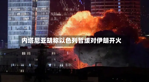 内塔尼亚胡称以色列暂缓对伊朗开火-第2张图片