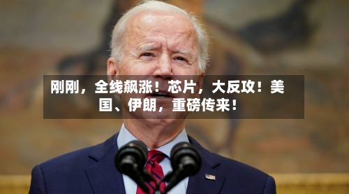 刚刚，全线飙涨！芯片，大反攻！美国、伊朗	，重磅传来！-第2张图片